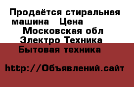 Продаётся стиральная машина › Цена ­ 6 000 - Московская обл. Электро-Техника » Бытовая техника   